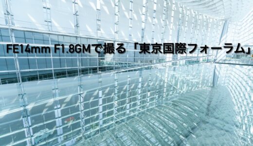 FE 14mm F1.8 GM(SEL14F18GM)で撮る「東京国際フォーラム」