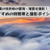 夏の枝折峠の雲海・滝雲を撮影！おすすめの時間帯と撮影ポイント